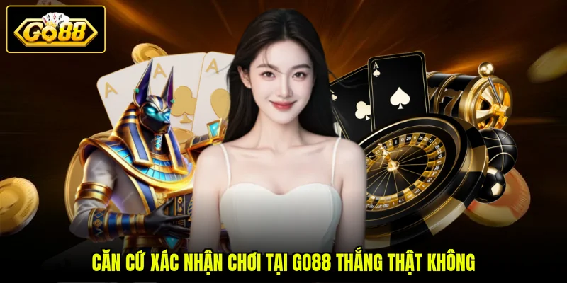Căn cứ xác nhận chơi tại GO88 thắng thật không