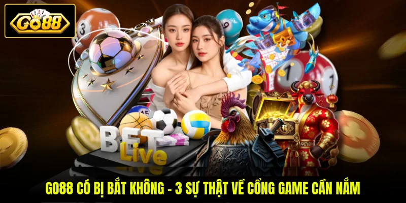 GO88 Có Bị Bắt Không - 3 Sự Thật Về Cổng Game Cần Nắm