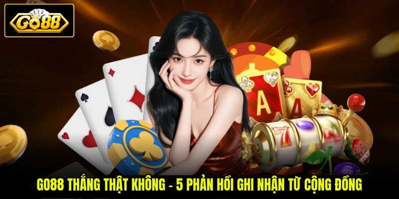 GO88 Thắng Thật Không - 5 Phản Hồi Ghi Nhận Từ Cộng Đồng
