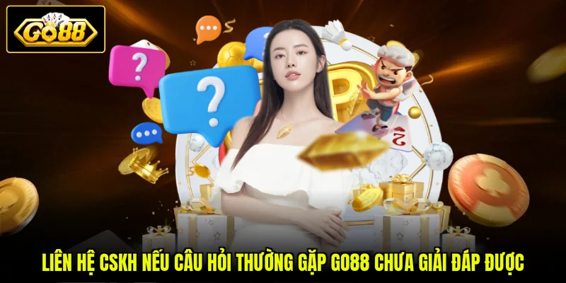 Liên hệ CSKH nếu câu hỏi thường gặp GO88 chưa giải đáp được