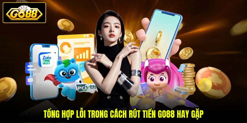 Tổng hợp lỗi trong cách rút tiền GO88 hay gặp