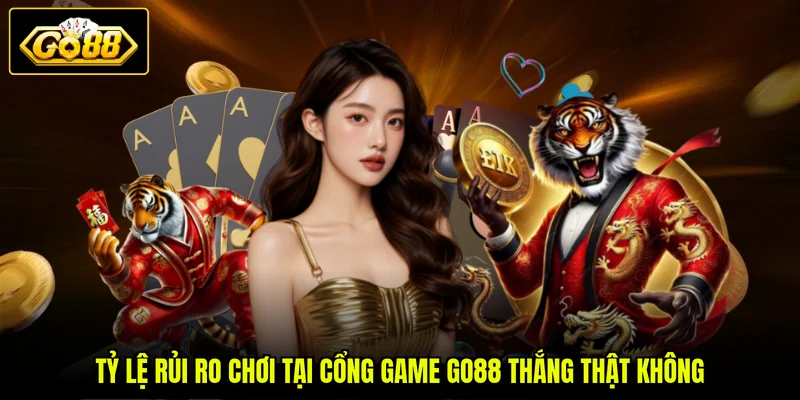 Tỷ lệ rủi ro chơi tại cổng game GO88 thắng thật không