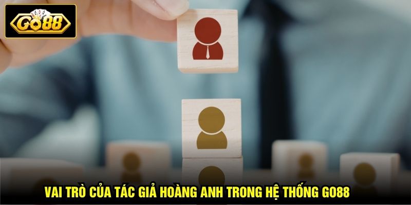 Vai trò của tác giả Hoàng Anh trong hệ thống GO88 
